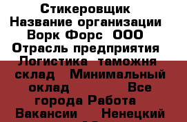 Стикеровщик › Название организации ­ Ворк Форс, ООО › Отрасль предприятия ­ Логистика, таможня, склад › Минимальный оклад ­ 30 000 - Все города Работа » Вакансии   . Ненецкий АО